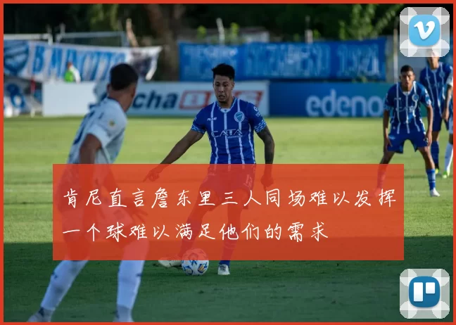 肯尼直言詹东里三人同场难以发挥一个球难以满足他们的需求