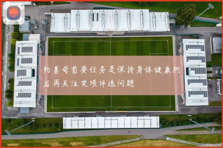 约基奇首要任务是保持身体健康然后再关注奖项评选问题