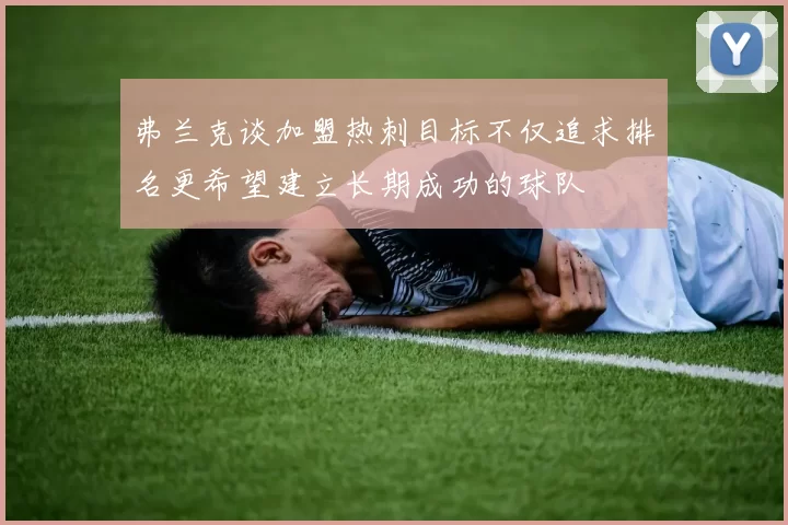 弗兰克谈加盟热刺目标不仅追求排名更希望建立长期成功的球队