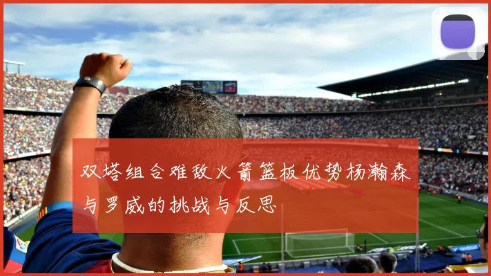 双塔组合难敌火箭篮板优势杨瀚森与罗威的挑战与反思