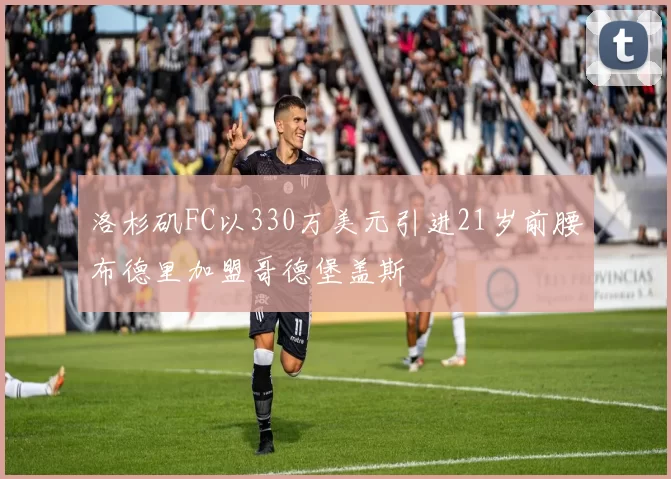 洛杉矶FC以330万美元引进21岁前腰布德里加盟哥德堡盖斯
