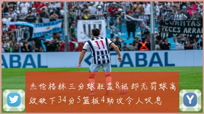 杰伦格林三分球狂轰8记却无罚球高效砍下34分5篮板4助攻令人叹息