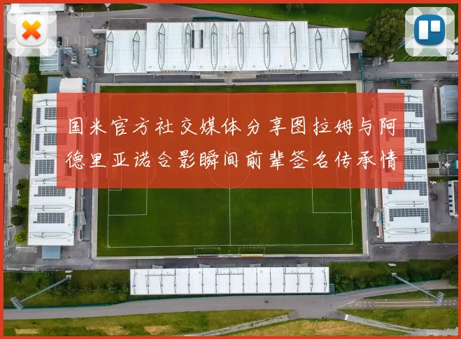 国米官方社交媒体分享图拉姆与阿德里亚诺合影瞬间前辈签名传承情怀