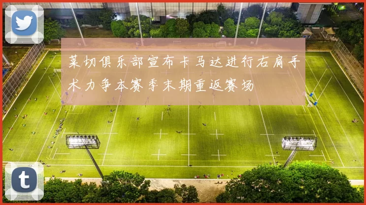 莱切俱乐部宣布卡马达进行右肩手术力争本赛季末期重返赛场